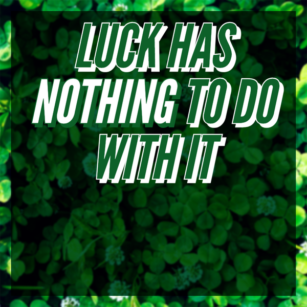 Luck Has Nothing To Do With It